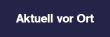 Aktuell vor Ort